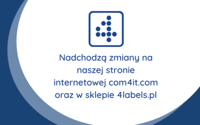 Nadchodzą zmiany na naszej stronie internetowej com4it.com oraz w sklepie 4labels.pl